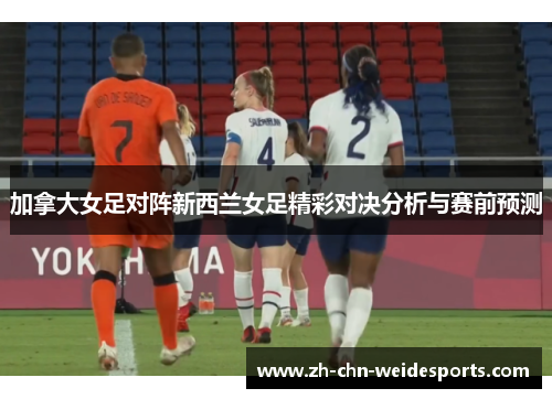 加拿大女足对阵新西兰女足精彩对决分析与赛前预测
