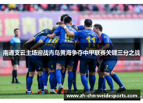 南通支云主场迎战青岛黄海争夺中甲联赛关键三分之战