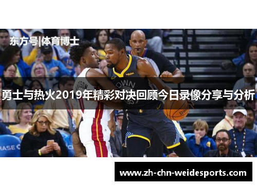 勇士与热火2019年精彩对决回顾今日录像分享与分析