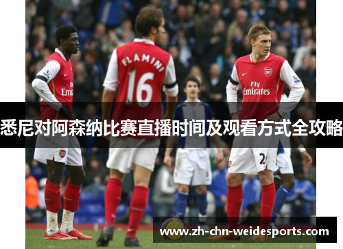 悉尼对阿森纳比赛直播时间及观看方式全攻略