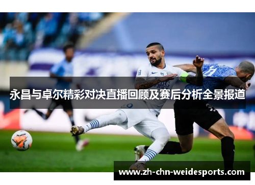 永昌与卓尔精彩对决直播回顾及赛后分析全景报道