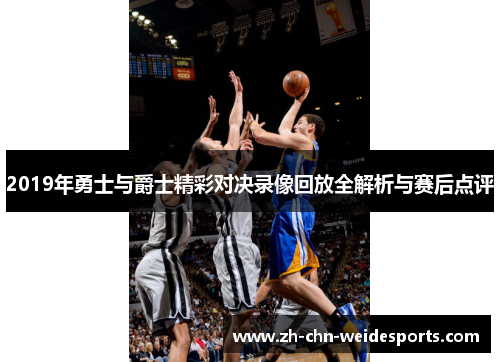 2019年勇士与爵士精彩对决录像回放全解析与赛后点评
