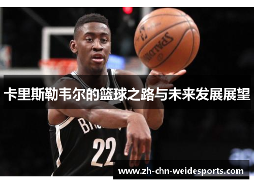 卡里斯勒韦尔的篮球之路与未来发展展望
