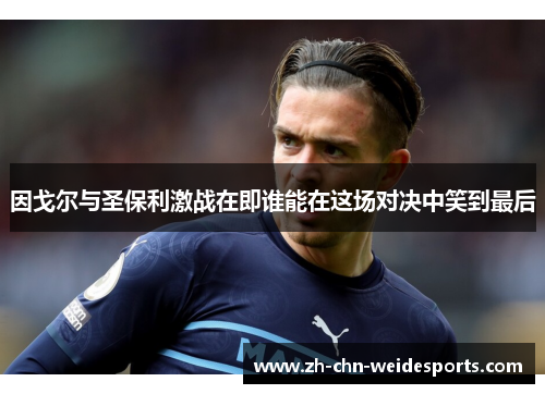 因戈尔与圣保利激战在即谁能在这场对决中笑到最后