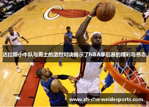 达拉斯小牛队与勇士的激烈对决揭示了NBA季后赛的精彩与悬念