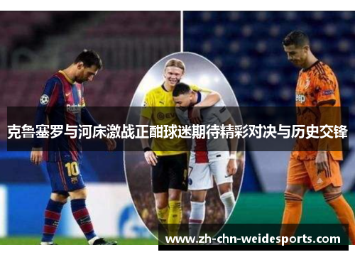 克鲁塞罗与河床激战正酣球迷期待精彩对决与历史交锋